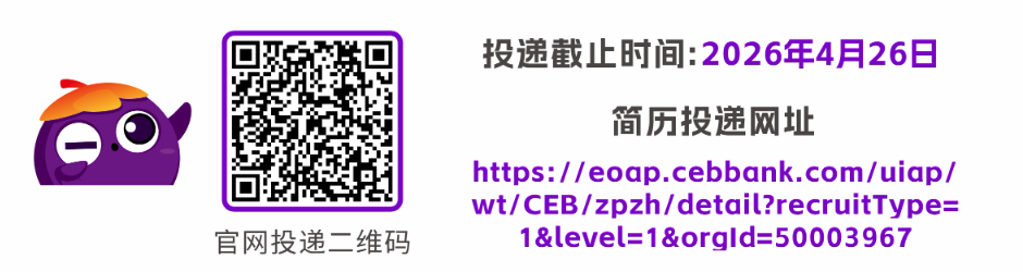 <p>投递截止时间:2026年4月26日</p> <p>简历投递网址</p> <p>https://eoap.cebbank.com/uiap/</p> <p>wt/CEB/zpzh/detail?recruitType=</p> <p>官网投递二维码</p> <p>1&level=1&orgld=50003967</p>