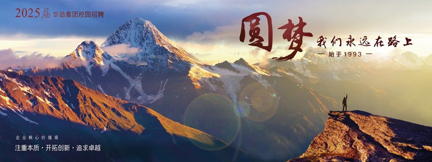 <p>2025届华劲集团校园招聘</p> <p>图梦</p> <p>我们永远在路上</p> <p>一始于1993一-</p> <p>企业核心价值观</p> <p>注重本质.开拓创新 追求卓越</p>